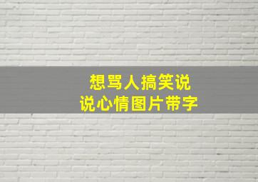 想骂人搞笑说说心情图片带字