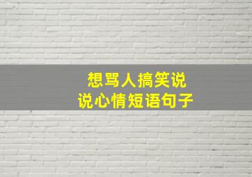 想骂人搞笑说说心情短语句子