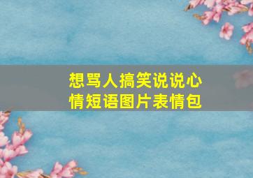 想骂人搞笑说说心情短语图片表情包