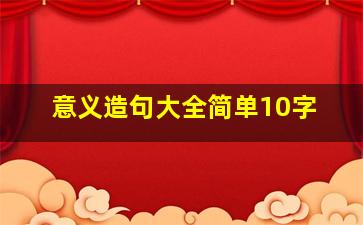 意义造句大全简单10字