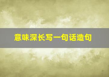 意味深长写一句话造句