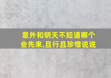 意外和明天不知道哪个会先来,且行且珍惜说说