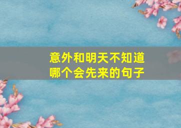 意外和明天不知道哪个会先来的句子