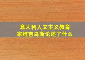 意大利人文主义教育家维吉乌斯论述了什么