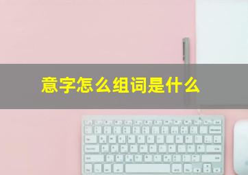 意字怎么组词是什么