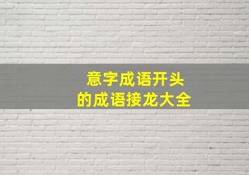 意字成语开头的成语接龙大全