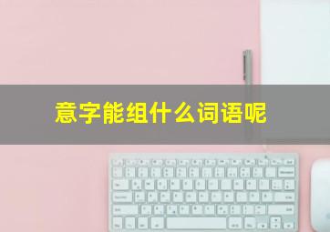 意字能组什么词语呢