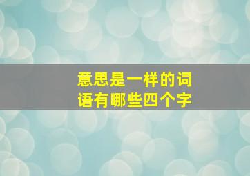 意思是一样的词语有哪些四个字