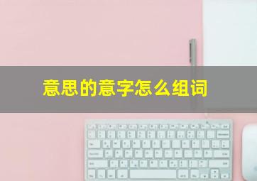 意思的意字怎么组词