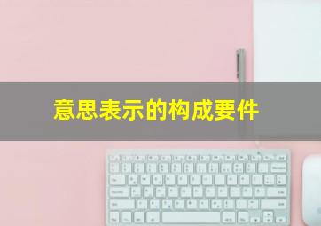 意思表示的构成要件