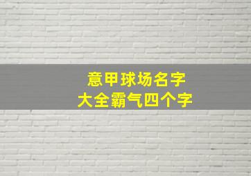 意甲球场名字大全霸气四个字