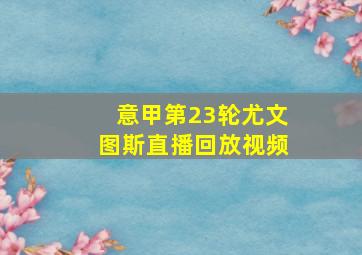 意甲第23轮尤文图斯直播回放视频