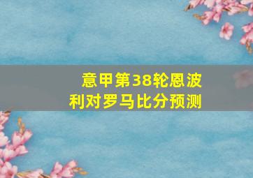 意甲第38轮恩波利对罗马比分预测