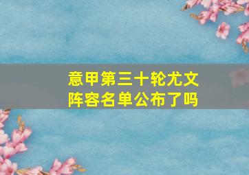 意甲第三十轮尤文阵容名单公布了吗