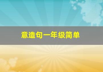 意造句一年级简单