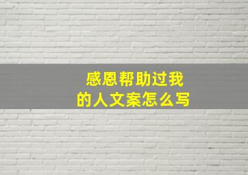 感恩帮助过我的人文案怎么写