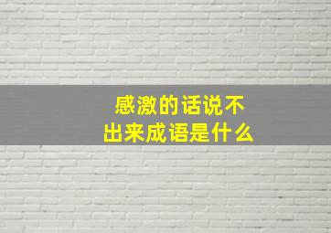 感激的话说不出来成语是什么