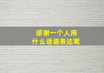 感谢一个人用什么话语表达呢