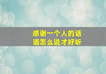 感谢一个人的话语怎么说才好听