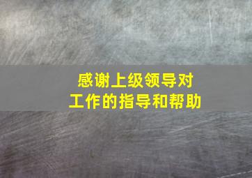 感谢上级领导对工作的指导和帮助