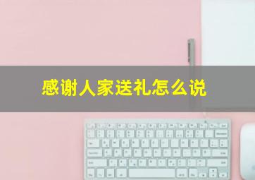 感谢人家送礼怎么说