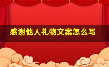 感谢他人礼物文案怎么写