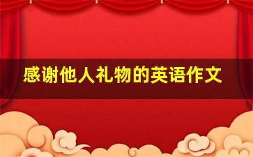 感谢他人礼物的英语作文