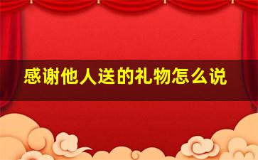 感谢他人送的礼物怎么说