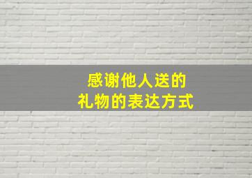 感谢他人送的礼物的表达方式