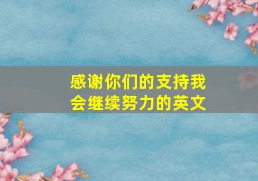 感谢你们的支持我会继续努力的英文