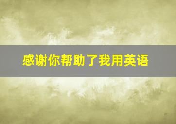 感谢你帮助了我用英语