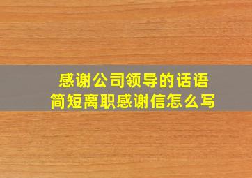 感谢公司领导的话语简短离职感谢信怎么写