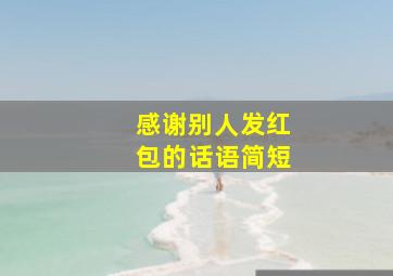 感谢别人发红包的话语简短