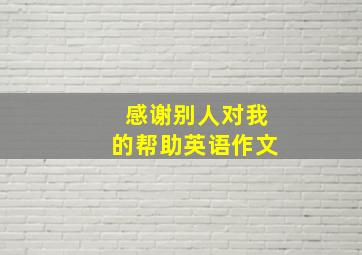 感谢别人对我的帮助英语作文