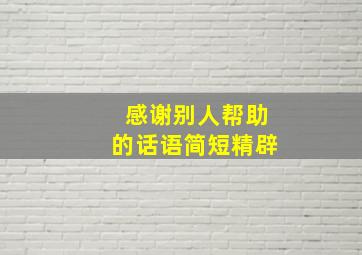 感谢别人帮助的话语简短精辟