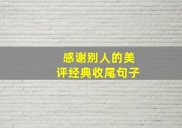 感谢别人的美评经典收尾句子