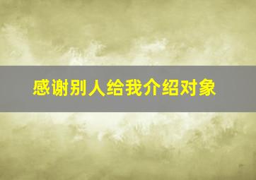 感谢别人给我介绍对象