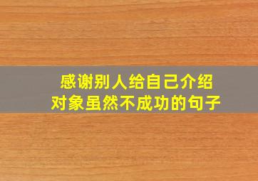 感谢别人给自己介绍对象虽然不成功的句子