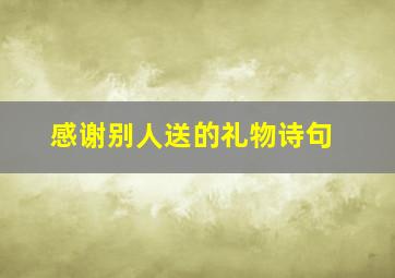 感谢别人送的礼物诗句