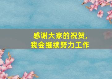 感谢大家的祝贺,我会继续努力工作