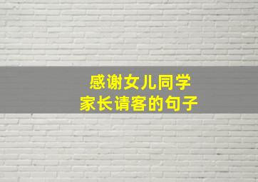 感谢女儿同学家长请客的句子