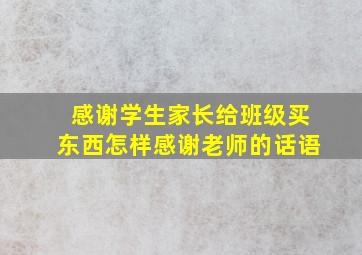 感谢学生家长给班级买东西怎样感谢老师的话语