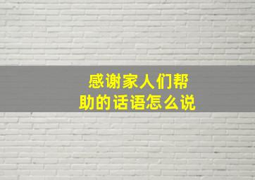 感谢家人们帮助的话语怎么说