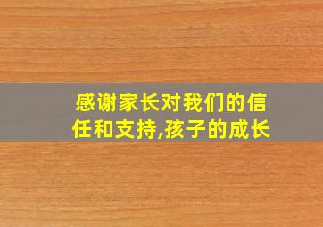 感谢家长对我们的信任和支持,孩子的成长