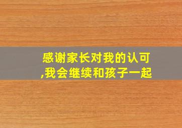 感谢家长对我的认可,我会继续和孩子一起