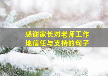 感谢家长对老师工作地信任与支持的句子