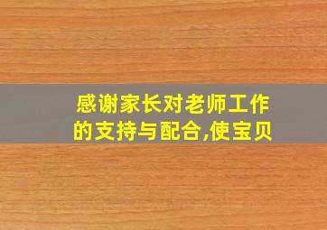 感谢家长对老师工作的支持与配合,使宝贝