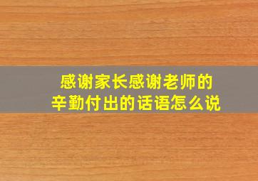 感谢家长感谢老师的辛勤付出的话语怎么说