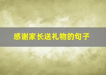 感谢家长送礼物的句子