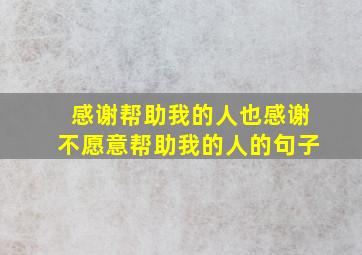 感谢帮助我的人也感谢不愿意帮助我的人的句子